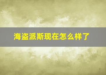 海盗派斯现在怎么样了