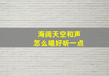 海阔天空和声怎么唱好听一点