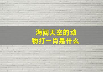 海阔天空的动物打一肖是什么