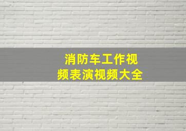 消防车工作视频表演视频大全