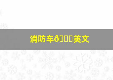 消防车🚒英文