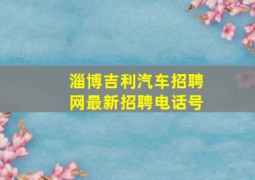 淄博吉利汽车招聘网最新招聘电话号