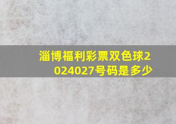 淄博福利彩票双色球2024027号码是多少