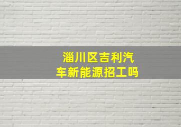 淄川区吉利汽车新能源招工吗