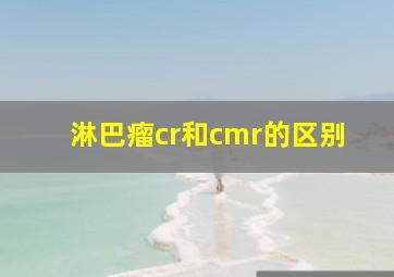 淋巴瘤cr和cmr的区别