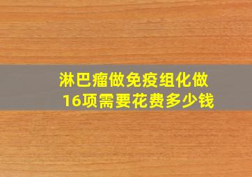 淋巴瘤做免疫组化做16项需要花费多少钱