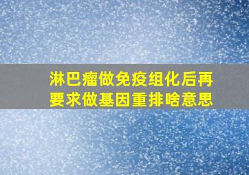 淋巴瘤做免疫组化后再要求做基因重排啥意思