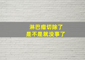 淋巴瘤切除了是不是就没事了