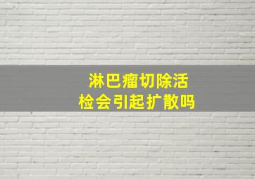 淋巴瘤切除活检会引起扩散吗