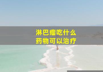 淋巴瘤吃什么药物可以治疗