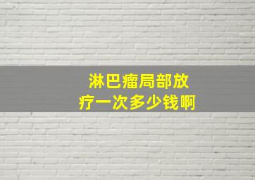 淋巴瘤局部放疗一次多少钱啊