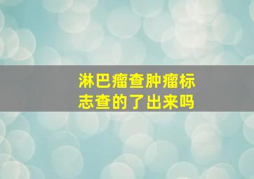 淋巴瘤查肿瘤标志查的了出来吗