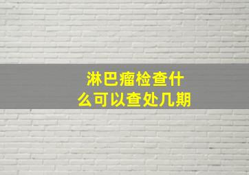 淋巴瘤检查什么可以查处几期