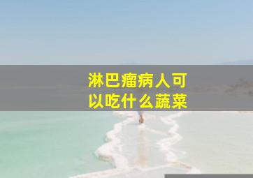 淋巴瘤病人可以吃什么蔬菜