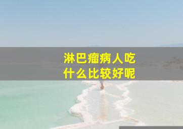 淋巴瘤病人吃什么比较好呢