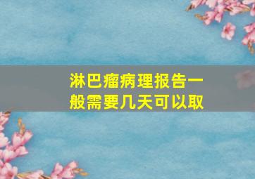 淋巴瘤病理报告一般需要几天可以取