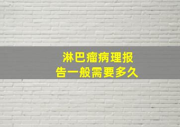 淋巴瘤病理报告一般需要多久