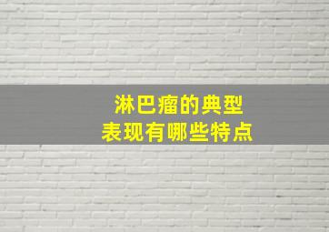 淋巴瘤的典型表现有哪些特点