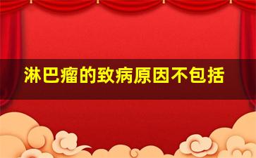 淋巴瘤的致病原因不包括