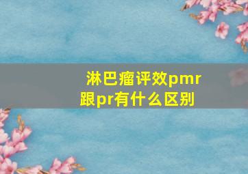 淋巴瘤评效pmr跟pr有什么区别