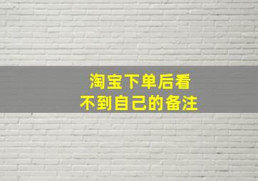 淘宝下单后看不到自己的备注