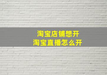 淘宝店铺想开淘宝直播怎么开