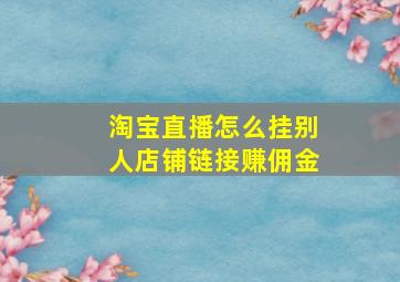 淘宝直播怎么挂别人店铺链接赚佣金