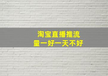 淘宝直播推流量一好一天不好