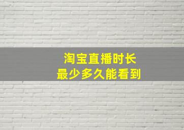 淘宝直播时长最少多久能看到