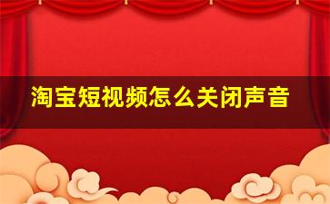 淘宝短视频怎么关闭声音