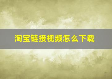 淘宝链接视频怎么下载