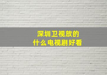 深圳卫视放的什么电视剧好看