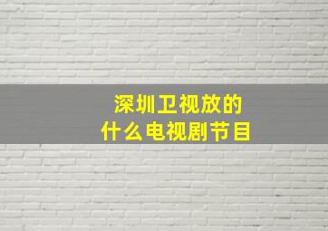 深圳卫视放的什么电视剧节目