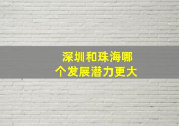 深圳和珠海哪个发展潜力更大