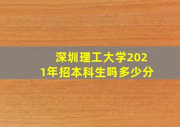 深圳理工大学2021年招本科生吗多少分