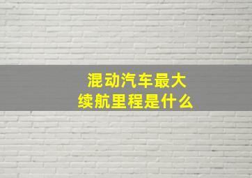 混动汽车最大续航里程是什么