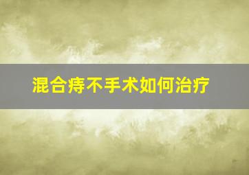 混合痔不手术如何治疗