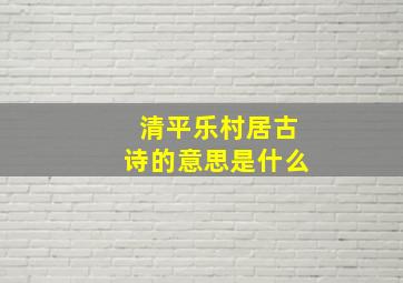 清平乐村居古诗的意思是什么