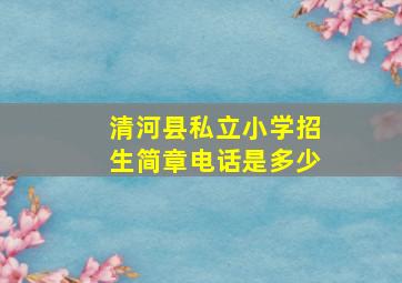 清河县私立小学招生简章电话是多少