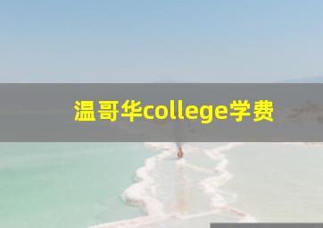 温哥华college学费