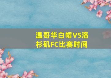 温哥华白帽VS洛杉矶FC比赛时间