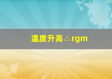 温度升高△rgm