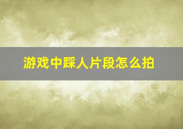 游戏中踩人片段怎么拍