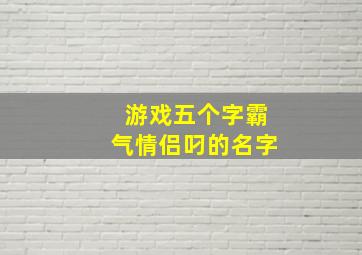 游戏五个字霸气情侣叼的名字