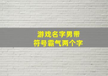 游戏名字男带符号霸气两个字