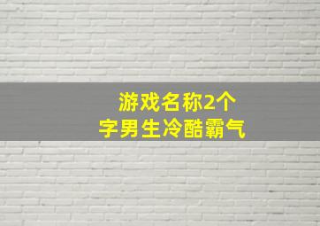 游戏名称2个字男生冷酷霸气