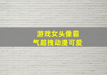 游戏女头像霸气超拽动漫可爱