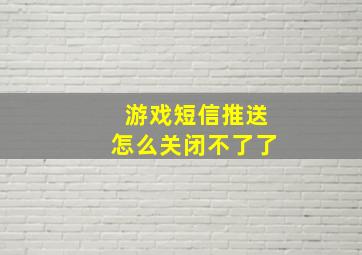 游戏短信推送怎么关闭不了了