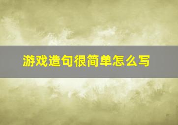 游戏造句很简单怎么写