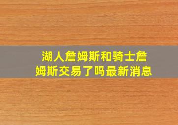 湖人詹姆斯和骑士詹姆斯交易了吗最新消息